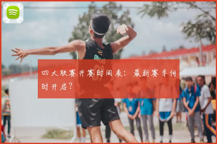 四大联赛开赛时间表:最新赛季何时开启?