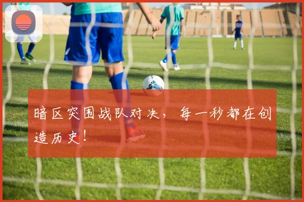 暗区突围战队对决,每一秒都在创造历史!