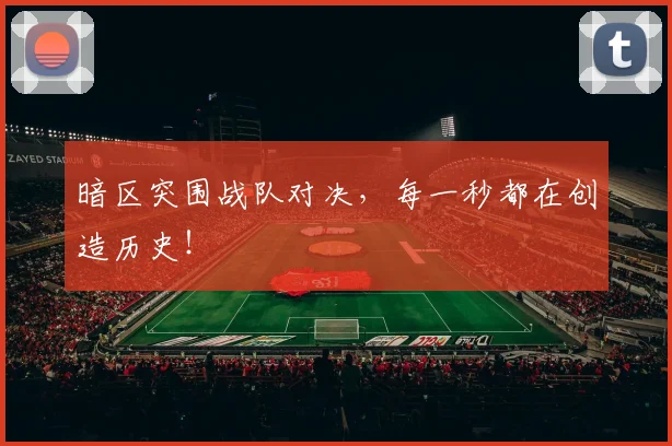 暗区突围战队对决,每一秒都在创造历史!