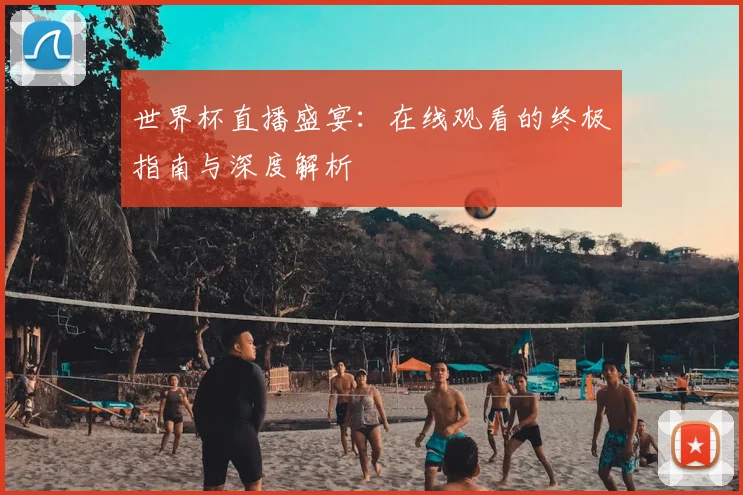 世界杯直播盛宴:在线观看的终极指南与深度解析
