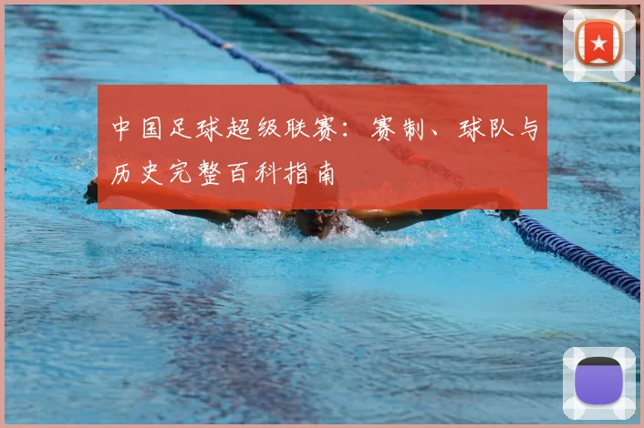 中国足球超级联赛:赛制、球队与历史完整百科指南