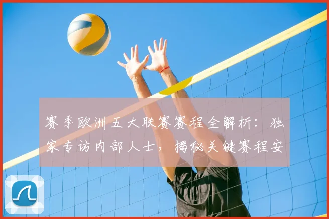 赛季欧洲五大联赛赛程全解析:独家专访内部人士,揭秘关键赛程安排