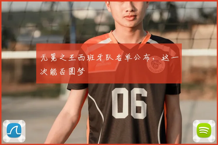 无冕之王西班牙队名单公布,这一次能否圆梦