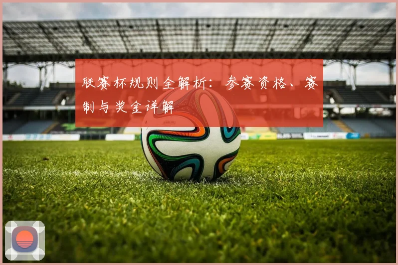 联赛杯规则全解析：参赛资格、赛制与奖金详解