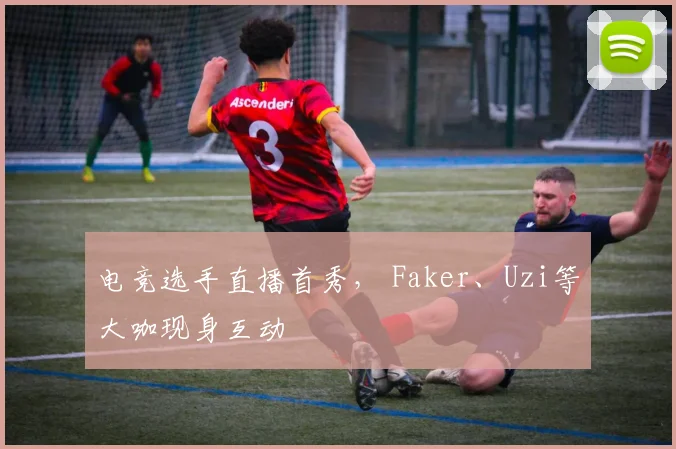 电竞选手直播首秀, Faker、Uzi等大咖现身互动