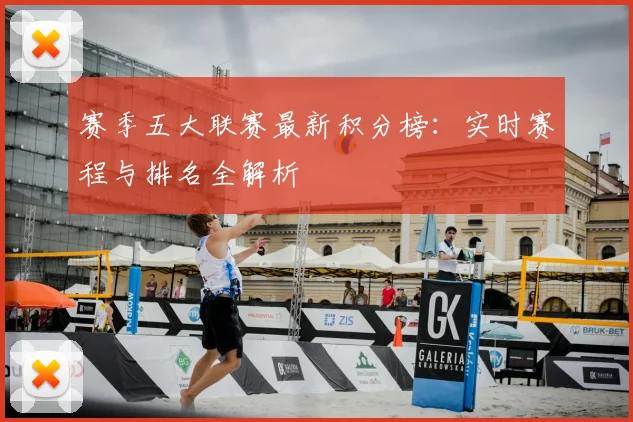 赛季五大联赛最新积分榜:实时赛程与排名全解析