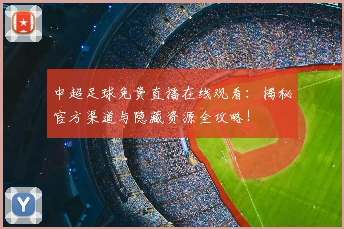 中超足球免费直播在线观看：揭秘官方渠道与隐藏资源全攻略！